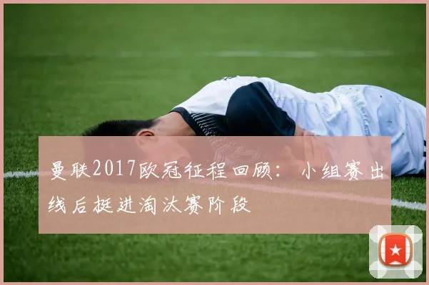 曼联2017欧冠征程回顾:小组赛出线后挺进淘汰赛阶段