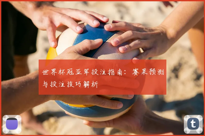 世界杯冠亚军投注指南：赛果预测与投注技巧解析