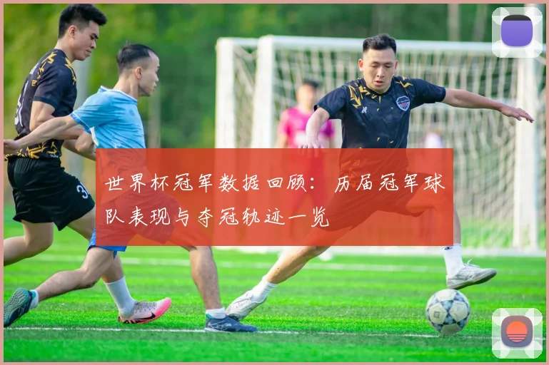 世界杯冠军数据回顾：历届冠军球队表现与夺冠轨迹一览