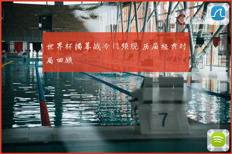 世界杯揭幕战冷门频现 历届经典对局回顾
