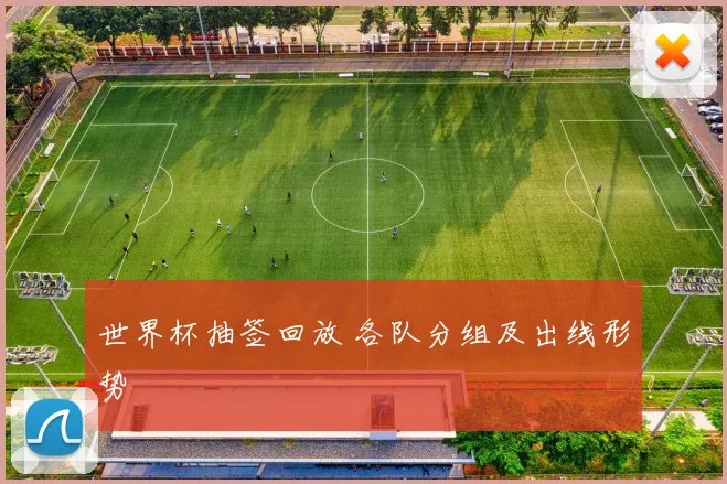 世界杯抽签回放 各队分组及出线形势