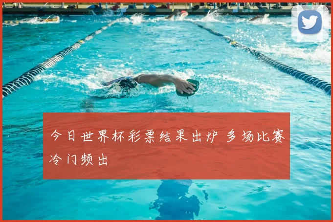 今日世界杯彩票结果出炉 多场比赛冷门频出