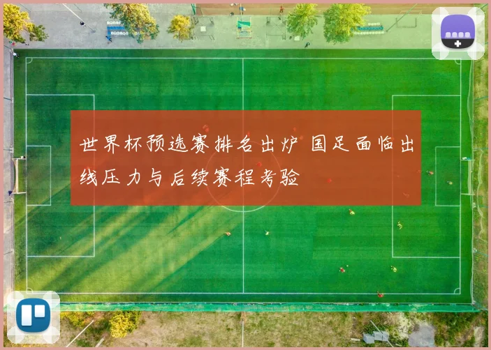 世界杯预选赛排名出炉 国足面临出线压力与后续赛程考验
