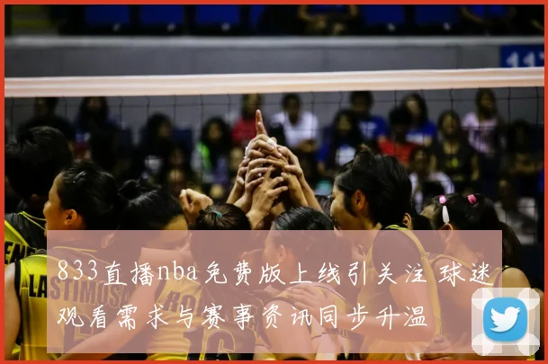 833直播nba免费版上线引关注 球迷观看需求与赛事资讯同步升温