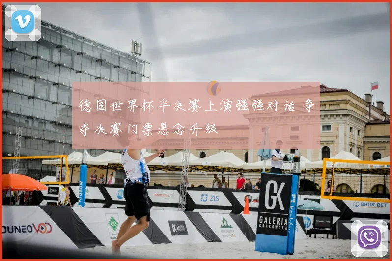 德国世界杯半决赛上演强强对话 争夺决赛门票悬念升级