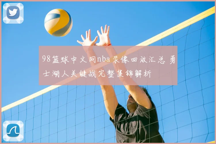 98篮球中文网nba录像回放汇总 勇士湖人关键战完整集锦解析