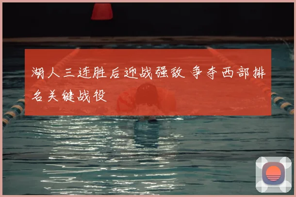 湖人三连胜后迎战强敌 争夺西部排名关键战役