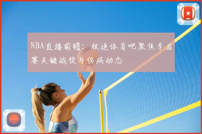 NBA直播前瞻:极速体育吧聚焦季后赛关键战役与伤病动态
