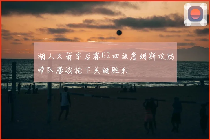 湖人火箭季后赛G2回放詹姆斯攻防带队鏖战抢下关键胜利