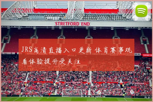 JRS高清直播入口更新 体育赛事观看体验提升受关注