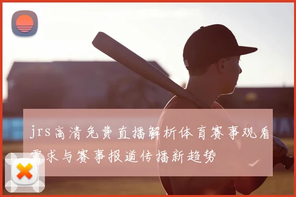 jrs高清免费直播解析体育赛事观看需求与赛事报道传播新趋势