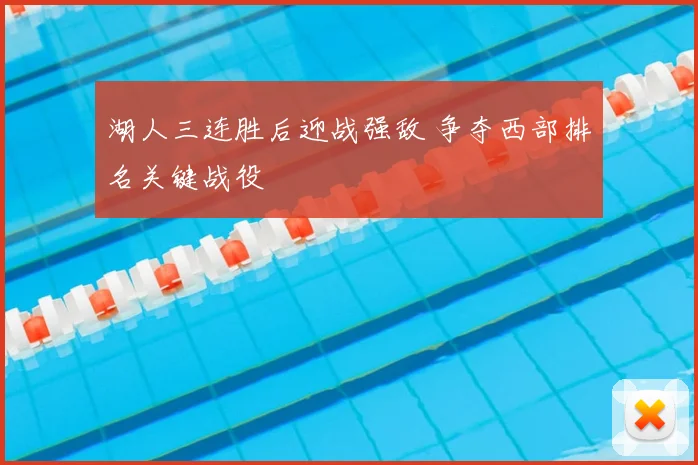 湖人三连胜后迎战强敌 争夺西部排名关键战役