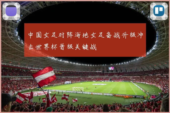 中国女足对阵海地女足备战升级冲击世界杯晋级关键战