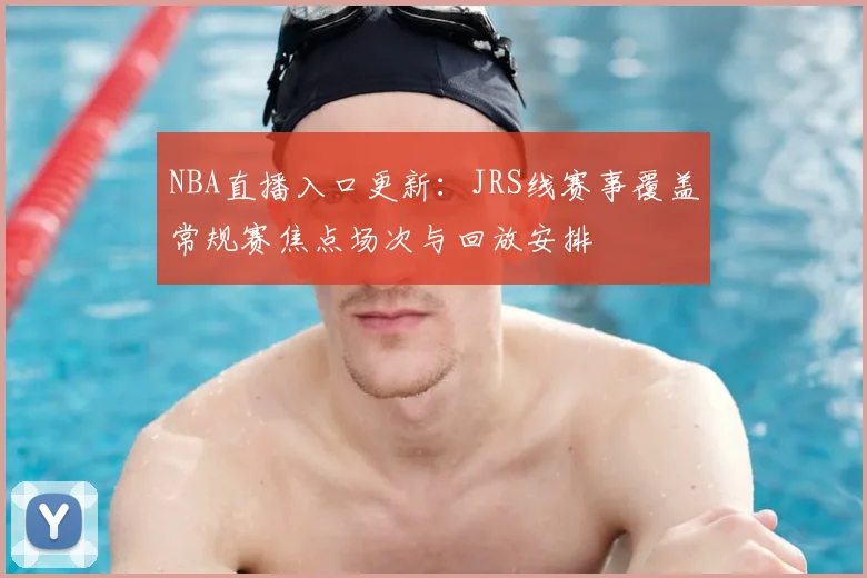 NBA直播入口更新：JRS线赛事覆盖常规赛焦点场次与回放安排