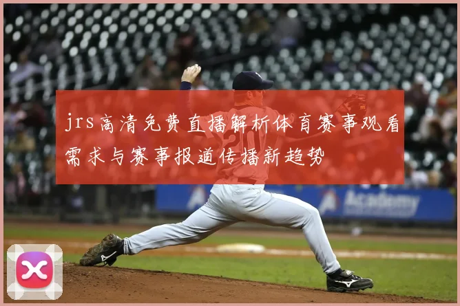 jrs高清免费直播解析体育赛事观看需求与赛事报道传播新趋势