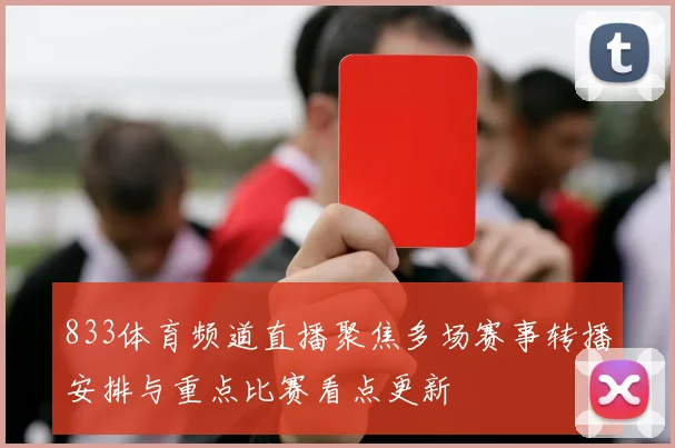 833体育频道直播聚焦多场赛事转播安排与重点比赛看点更新