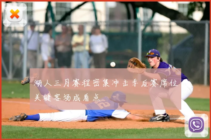 湖人三月赛程密集冲击季后赛席位关键客场成看点