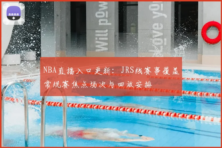 NBA直播入口更新：JRS线赛事覆盖常规赛焦点场次与回放安排