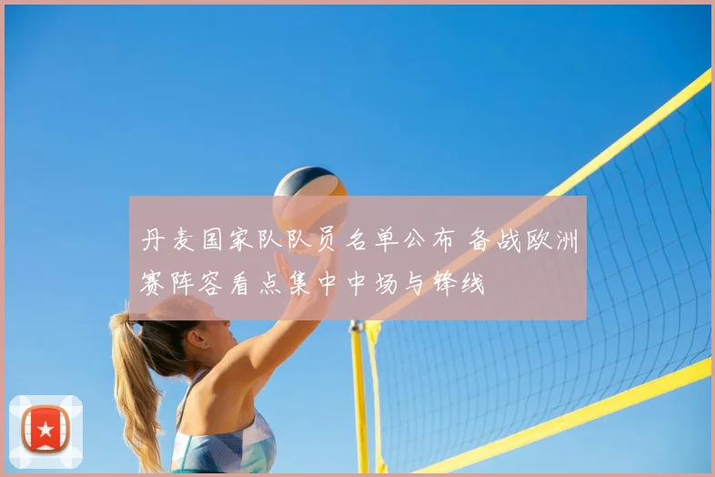 丹麦国家队队员名单公布 备战欧洲赛阵容看点集中中场与锋线